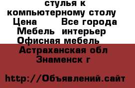 стулья к компьютерному столу › Цена ­ 1 - Все города Мебель, интерьер » Офисная мебель   . Астраханская обл.,Знаменск г.